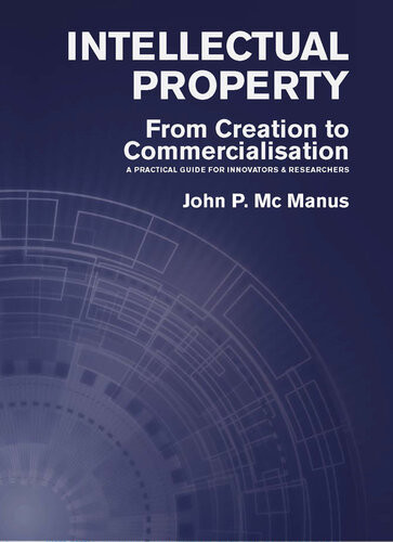 Intellectual Property From Creation To Commercialisation A Practical Guide For Innovators Researchers John P Mc Manus