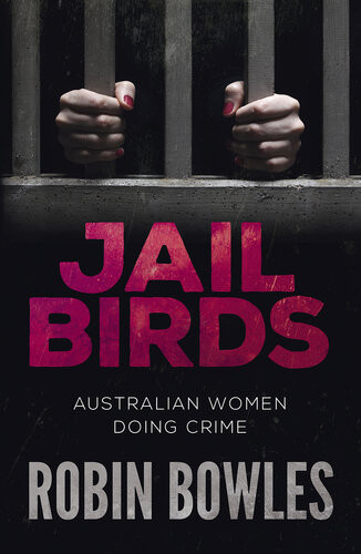 Jail Birds Australian Women Doing Crime Robin Bowles