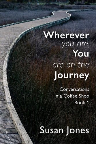 Wherever You Are You Are On The Journey Conversations In A Coffee Shop Book 1 Susan Jones