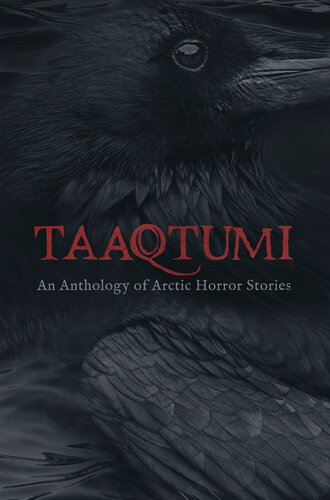 Taaqtumi An Anthology Of Arctic Horror Stories Aviaq Johnston Richard Van Camp Rachel Qitsualiktinsley Sean Qitsualiktinsley Thomas Anguti Johnston Repo Kempt