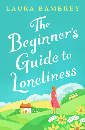 The Beginners Guide To Loneliness Sweet Funny Engagingand Underneath The Sparkle Really Rather Wise The Perfect Tonic For Our Times Veronica Henry Laura Bambrey