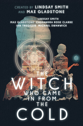 The Witch Who Came In From The Cold The Complete Season 1 Lindsay Smith Max Gladstone Cassandra Rose Clarke Ian Tregillis Michael Swanwick