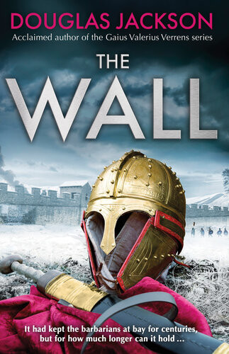 The Wall The Pulsepounding Epic About The End Times Of An Empire Douglas Jackson
