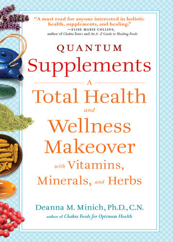 Quantum Supplements A Complete Guide To The Energy Healing Properties Of Vitamins Minerals Herbs And Supplements Deanna M Minich