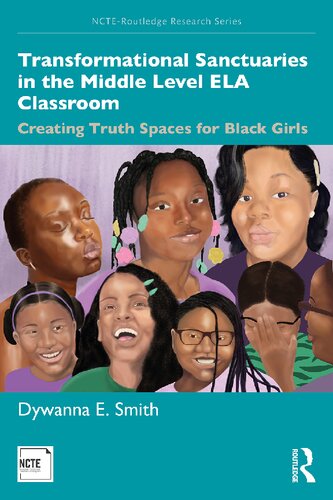 Transformational Sanctuaries In The Middle Level Ela Classroom Creating Truth Spaces For Black Girls 1st Edition Dywanna E Smith