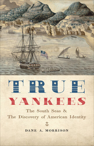 True Yankees The South Seas The Discovery Of American Identity Dane A Morrison
