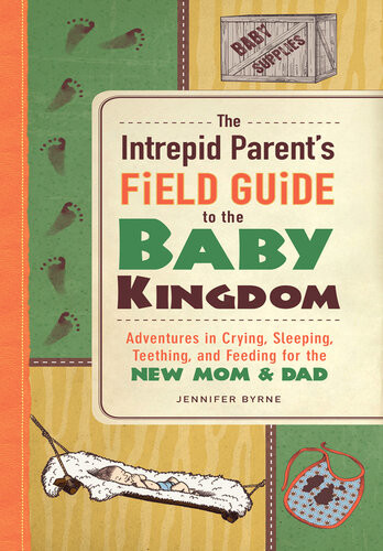 The Intrepid Parents Field Guide To The Baby Kingdom Adventures In Crying Sleeping Teething And Feeding For The New Mom And Dad Jennifer Byrne