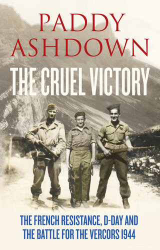 The Cruel Victory The French Resistance Dday And The Battle For The Vercors 1944 Paddy Ashdown