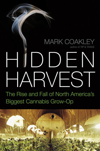 Hidden Harvest The Rise And Fall Of North Americas Biggest Cannabis Grow Op Mark Coakley