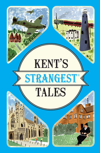 Kents Strangest Tales Extraordinary But True Stories From A Very Curious County Martin Latham