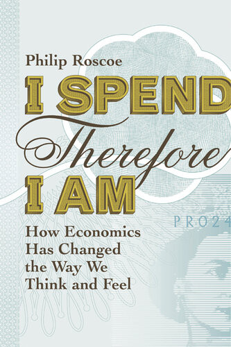 I Spend Therefore I Am How We All Became Economic Philip Roscoe