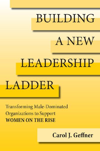 Building A New Leadership Ladder Transforming Maledominated Organizations To Support Women On The Rise Carol J Geffner