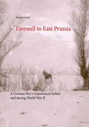 Farewell To East Prussia A German Boys Experiences Before And During World War Ii 2nd Edition Erhard Schulz