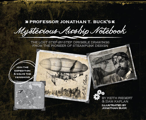Professor Jonathan T Bucks Mysterious Airship Notebook The Lost Stepbystep Schematic Drawings From The Pioneer Of Steampunk Design Keith Riegert Samuel Kaplan