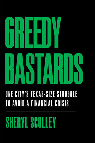 Greedy Bastards One Citys Texassize Struggle To Avoid A Financial Crisis Sheryl Sculley