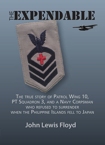 The Expendable The True Story Of Patrol Wing 10 Pt Boat Squadron 3 And A Navy Corpsman Who Refused To Surrender When The Philippine Islands Fell To Japan John Lewis Floyd