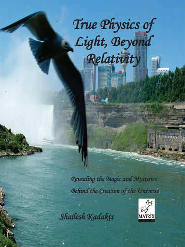 True Physics Of Light Beyond Relativity Revealing The Magic And Mysteries Behind The Creation Of The Universe Shailesh Kadakia