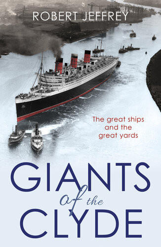 Giants Of The Clyde The Great Ships And The Great Yards Robert Jeffrey