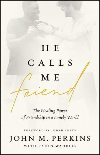He Calls Me Friend The Healing Power Of Friendship In A Lonely World John M Perkins
