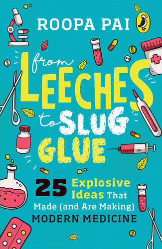 From Leeches To Slug Glue 25 Explosive Ideas That Made And Are Making Modern Medicine Roopa Pai