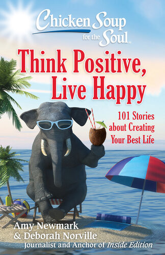 Chicken Soup For The Soul Think Positive Live Happy 101 Stories About Creating Your Best Life Amy Newmark Deborah Norville