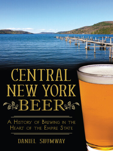 Central New York Beer A History Of Brewing In The Heart Of The Empire State Daniel Shumway
