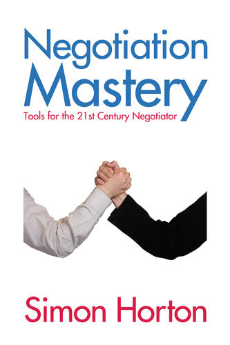 Negotiation Mastery Tools For The 21st Century Negotiator 1st Edition Simon Horton
