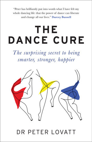 The Dance Cure The Surprising Secret To Being Smarter Stronger Happier Dr Peter Lovatt