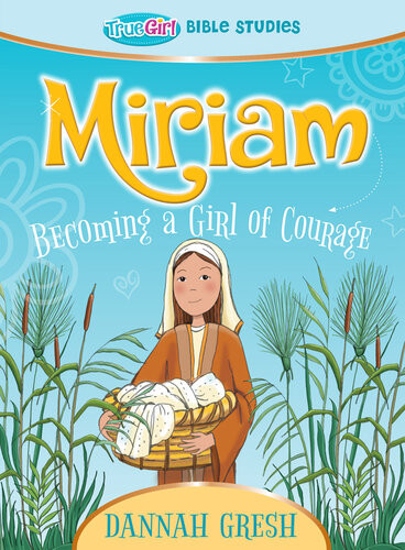 Miriam Becoming A Girl Of Couragetrue Girl Bible Study Dannah Gresh