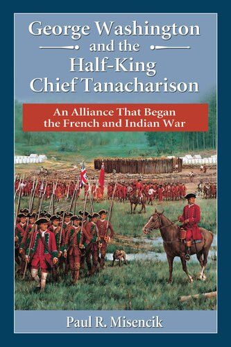 George Washington And The Halfking Chief Tanacharison An Alliance That Began The French And Indian War Paul R Misencik