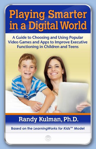 Playing Smarter In A Digital World A Guide To Choosing And Using Popular Video Games And Apps To Improve Executive Functioning In Children And Teens Randy Kulman