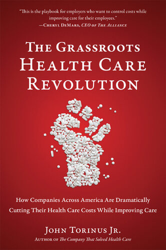 The Grassroots Health Care Revolution How Companies Across America Are Dramatically Cutting Their Health Care Costs While Improving Care John Torinus