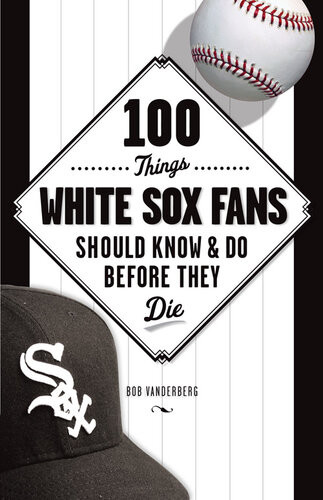 100 Things White Sox Fans Should Know Do Before They Die Bob Vanderberg