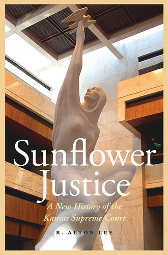 Sunflower Justice A New History Of The Kansas Supreme Court R Alton Lee