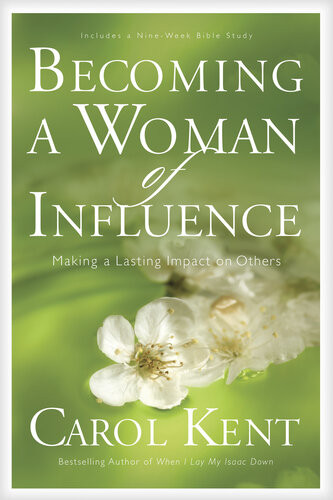Becoming A Woman Of Influence Making A Lasting Impact On Others Carol Kent