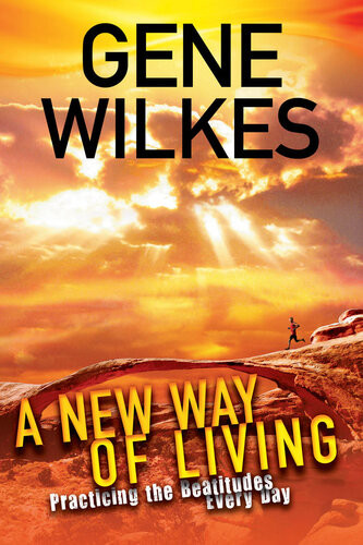 A New Way Of Living Practicing The Beatitudes Every Day Gene Wilkes