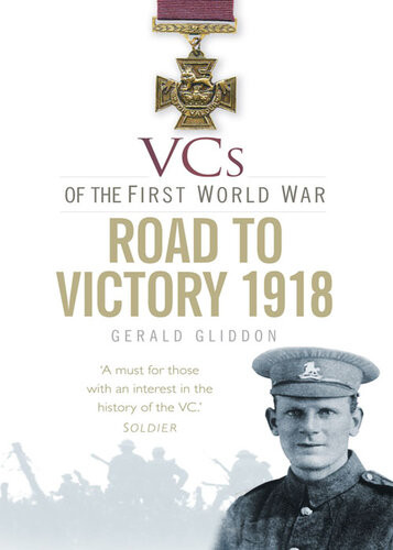 Vcs Of The First World War Road To Victory 1918 Gerald Gliddon