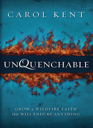 Unquenchable Grow A Wildfire Faith That Will Endure Anything Carol Kent