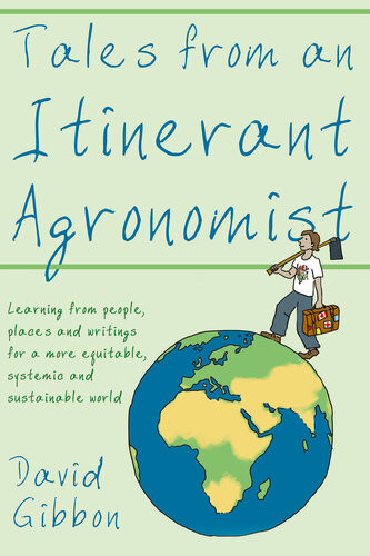 Tales From An Itinerant Agronomist Learning From People Places And Writings For A More Equitable Systemic And Sustainable World David Gibbon