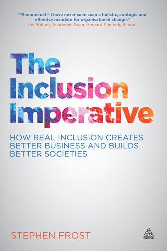 The Inclusion Imperative How Real Inclusion Creates Better Business And Builds Better Societies Stephen Frost