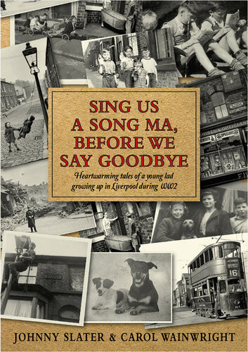 Sing Us A Song Ma Before We Say Goodbye Heartwarming Tales Of A Young Lad Growing Up In Liverpool During Ww2 Johnny Slater Carol Wainwright