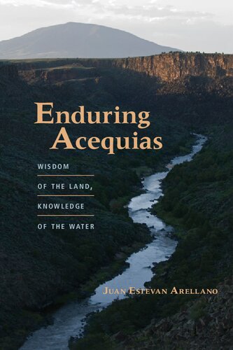 Enduring Acequias Wisdom Of The Land Knowledge Of The Water 1st Edition Juan Estevan Arellano