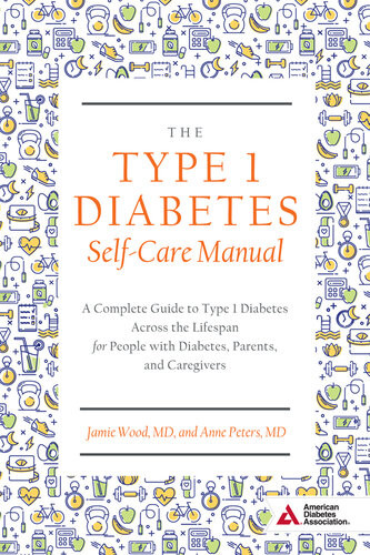 The Type 1 Diabetes Selfcare Manual A Complete Guide To Type 1 Diabetes Across The Lifespan Jamie Wood Anne Peters