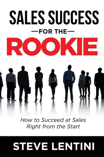 Sales Success For The Rookie How To Succeed At Sales Right From The Start Steve Lentini