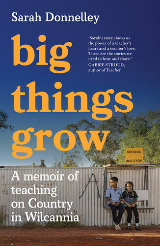 Big Things Grow A Memoir Of Teaching On Country In Wilcannia Sarah Donnelley