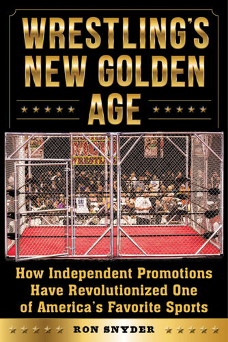 Wrestlings New Golden Age How Independent Promotions Have Revolutionized One Of Americas Favorite Sports Ronald Snyder