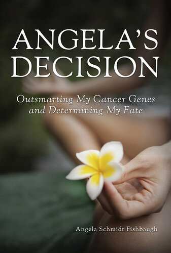 Angelas Decision Outsmarting My Cancer Genes And Determining My Fate Angela Schmidt Fishbaugh