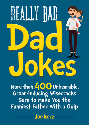 Really Bad Dad Jokes More Than 400 Unbearable Groaninducing Wisecracks Sure To Make You The Funniest Father With A Quip Joe Kerz