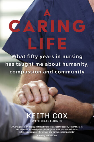 A Caring Life What Fifty Years In Nursing Has Taught Me About Humanity Compassion And Community Keith Cox