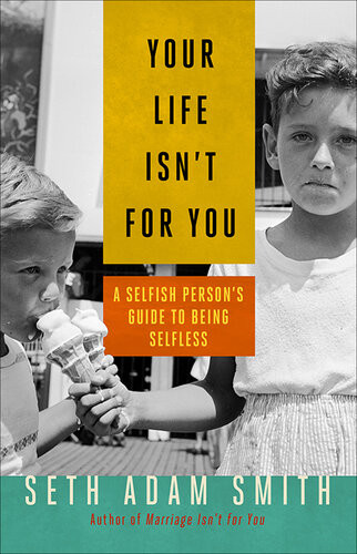 Your Life Isnt For You A Selfish Persons Guide To Being Selfless Seth Adam Smith